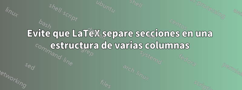 Evite que LaTeX separe secciones en una estructura de varias columnas