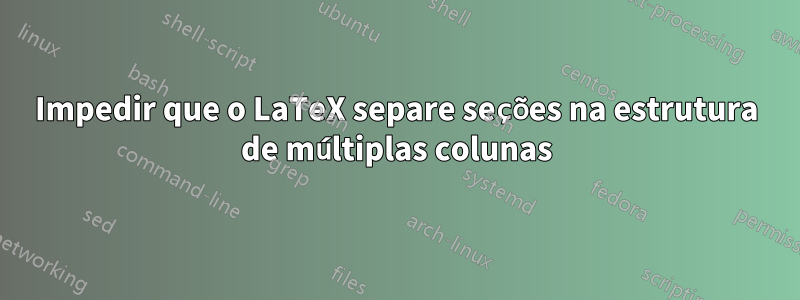 Impedir que o LaTeX separe seções na estrutura de múltiplas colunas