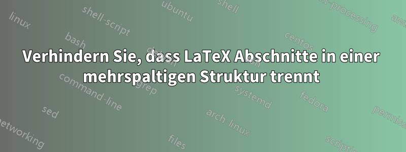 Verhindern Sie, dass LaTeX Abschnitte in einer mehrspaltigen Struktur trennt