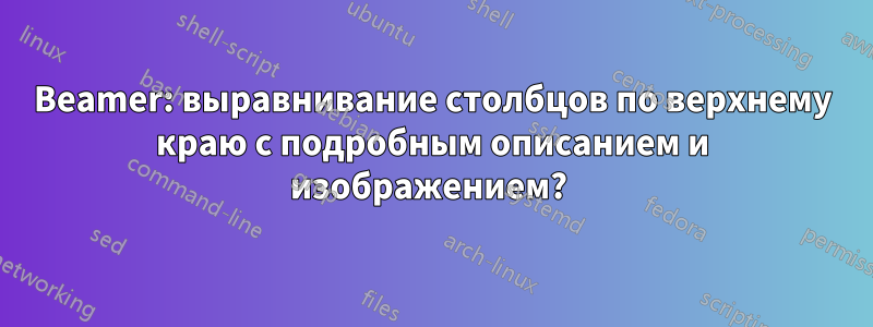 Beamer: выравнивание столбцов по верхнему краю с подробным описанием и изображением? 