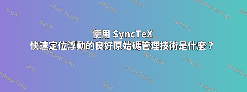 使用 SyncTeX 快速定位浮動的良好原始碼管理技術是什麼？