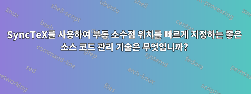 SyncTeX를 사용하여 부동 소수점 위치를 빠르게 지정하는 좋은 소스 코드 관리 기술은 무엇입니까?