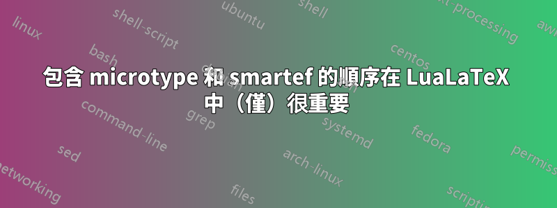 包含 microtype 和 smartef 的順序在 LuaLaTeX 中（僅）很重要