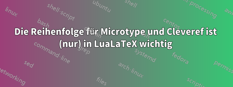 Die Reihenfolge für Microtype und Cleveref ist (nur) in LuaLaTeX wichtig