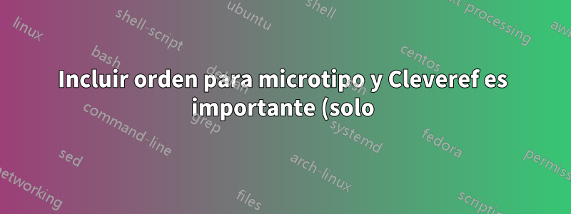 Incluir orden para microtipo y Cleveref es importante (solo) en LuaLaTeX