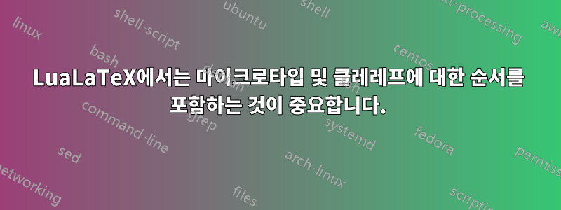 LuaLaTeX에서는 마이크로타입 및 클레레프에 대한 순서를 포함하는 것이 중요합니다.