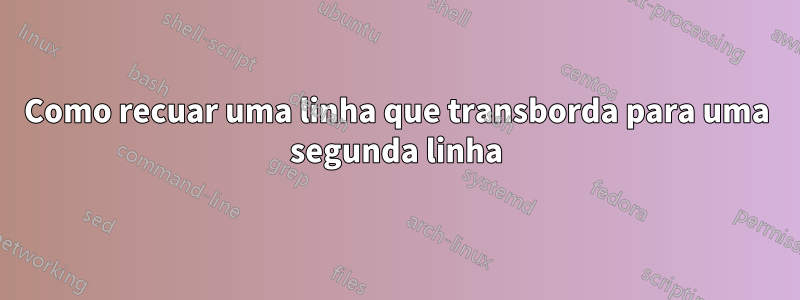 Como recuar uma linha que transborda para uma segunda linha