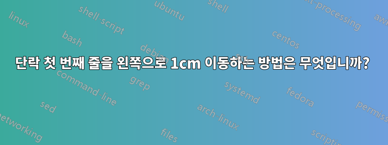 단락 첫 번째 줄을 왼쪽으로 1cm 이동하는 방법은 무엇입니까?