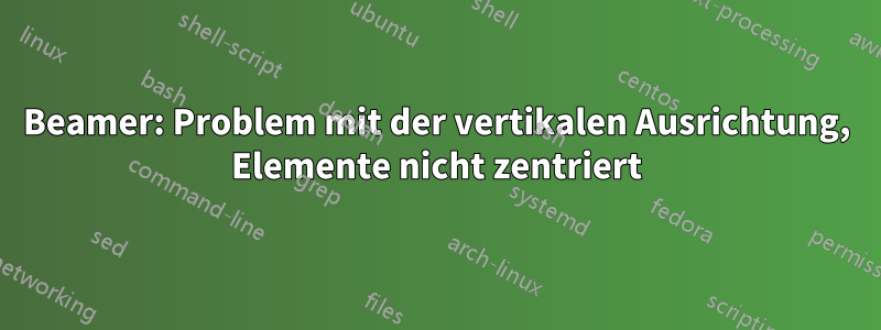 Beamer: Problem mit der vertikalen Ausrichtung, Elemente nicht zentriert