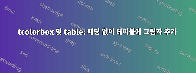 tcolorbox 및 table: 패딩 없이 테이블에 그림자 추가