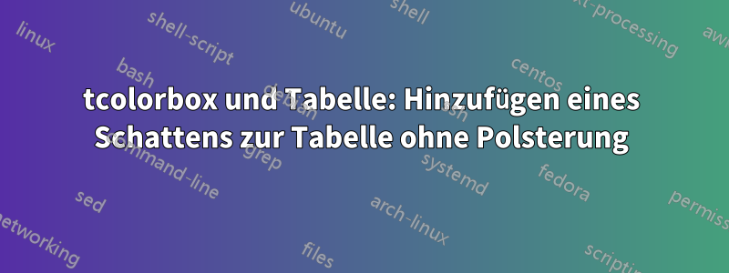 tcolorbox und Tabelle: Hinzufügen eines Schattens zur Tabelle ohne Polsterung