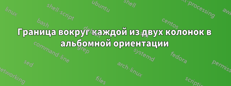 Граница вокруг каждой из двух колонок в альбомной ориентации