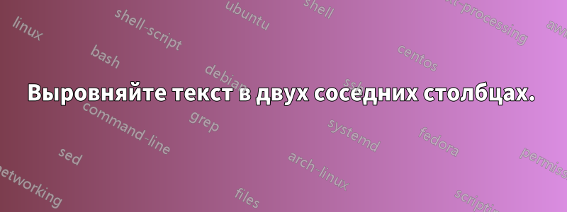 Выровняйте текст в двух соседних столбцах.