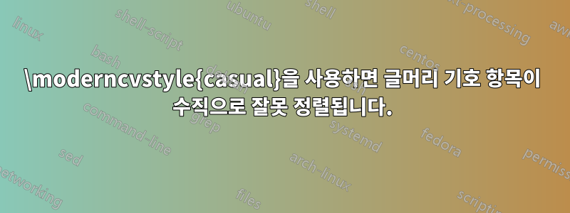 \moderncvstyle{casual}을 사용하면 글머리 기호 항목이 수직으로 잘못 정렬됩니다.