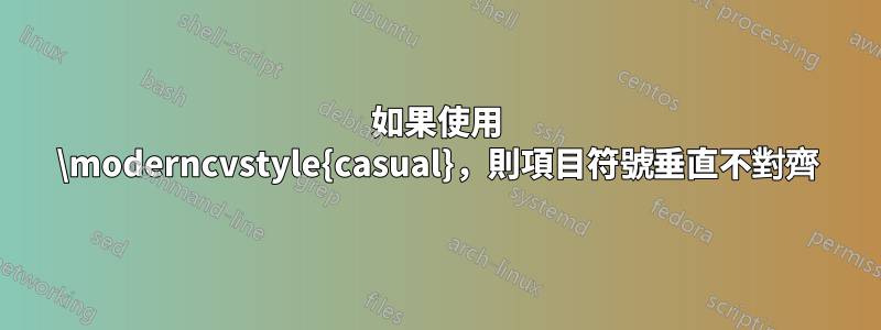 如果使用 \moderncvstyle{casual}，則項目符號垂直不對齊