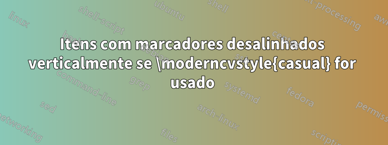 Itens com marcadores desalinhados verticalmente se \moderncvstyle{casual} for usado