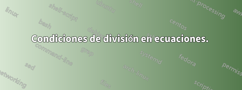 Condiciones de división en ecuaciones.