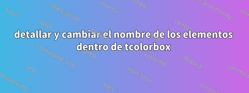 detallar y cambiar el nombre de los elementos dentro de tcolorbox