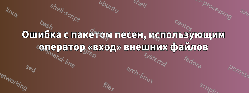 Ошибка с пакетом песен, использующим оператор «вход» внешних файлов