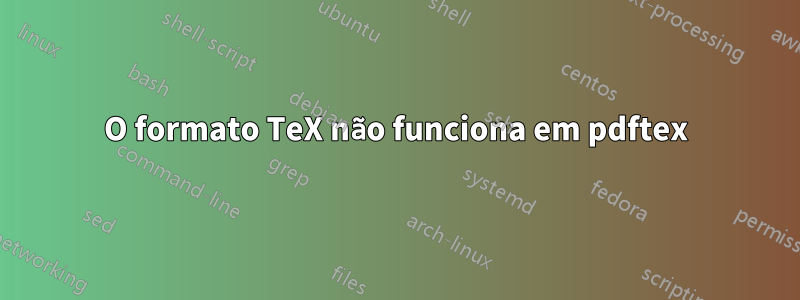 O formato TeX não funciona em pdftex