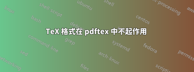 TeX 格式在 pdftex 中不起作用