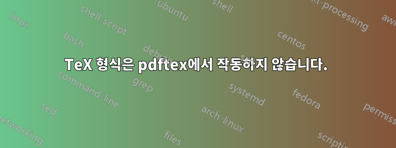 TeX 형식은 pdftex에서 작동하지 않습니다.