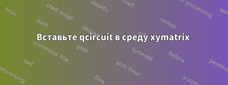 Вставьте qcircuit в среду xymatrix