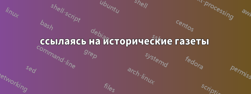 ссылаясь на исторические газеты