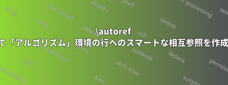 \autoref を使用して「アルゴリズム」環境の行へのスマートな相互参照を作成します。