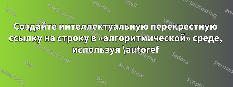 Создайте интеллектуальную перекрестную ссылку на строку в «алгоритмической» среде, используя \autoref