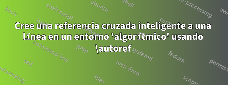 Cree una referencia cruzada inteligente a una línea en un entorno 'algorítmico' usando \autoref