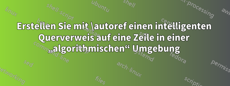 Erstellen Sie mit \autoref einen intelligenten Querverweis auf eine Zeile in einer „algorithmischen“ Umgebung