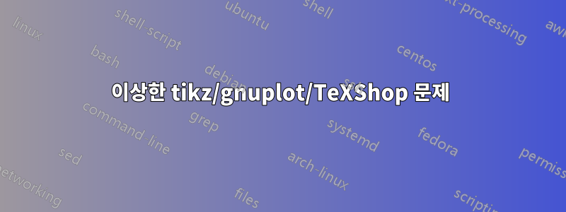 이상한 tikz/gnuplot/TeXShop 문제