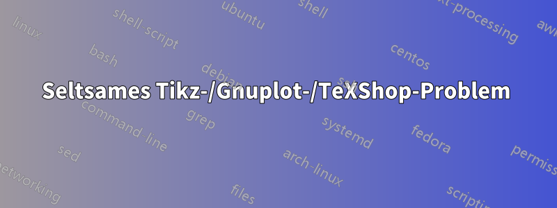 Seltsames Tikz-/Gnuplot-/TeXShop-Problem