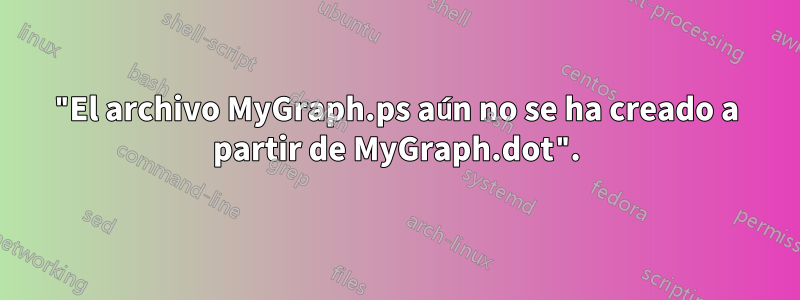 "El archivo MyGraph.ps aún no se ha creado a partir de MyGraph.dot".