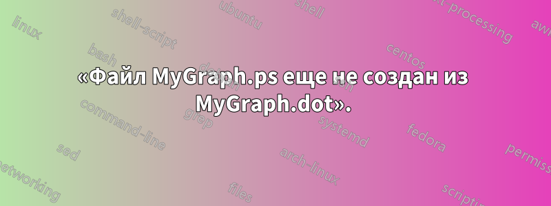 «Файл MyGraph.ps еще не создан из MyGraph.dot».