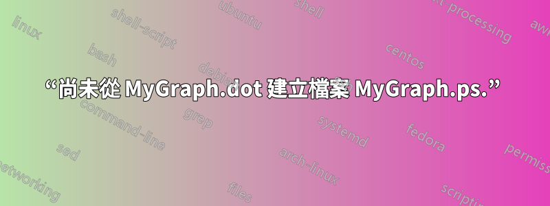 “尚未從 MyGraph.dot 建立檔案 MyGraph.ps.”