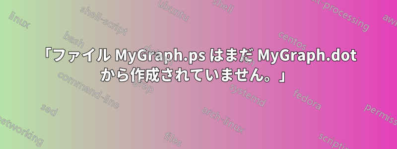 「ファイル MyGraph.ps はまだ MyGraph.dot から作成されていません。」