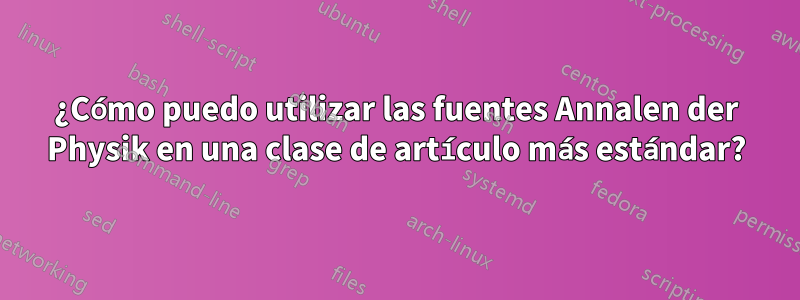 ¿Cómo puedo utilizar las fuentes Annalen der Physik en una clase de artículo más estándar?