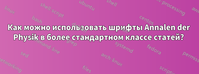 Как можно использовать шрифты Annalen der Physik в более стандартном классе статей?