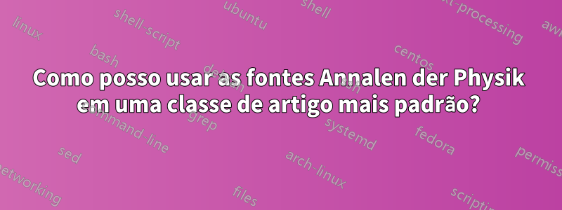 Como posso usar as fontes Annalen der Physik em uma classe de artigo mais padrão?