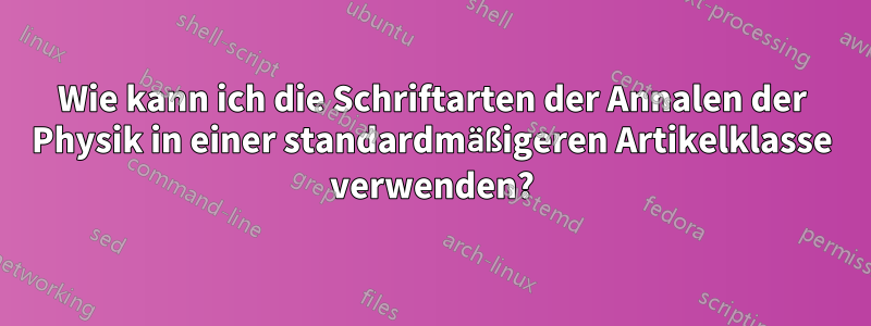 Wie kann ich die Schriftarten der Annalen der Physik in einer standardmäßigeren Artikelklasse verwenden?