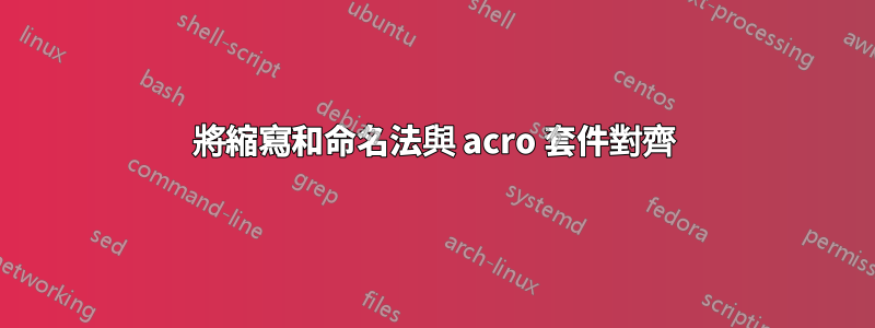 將縮寫和命名法與 acro 套件對齊