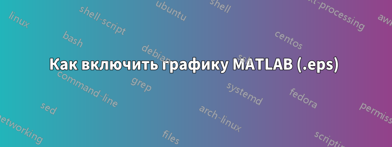 Как включить графику MATLAB (.eps)