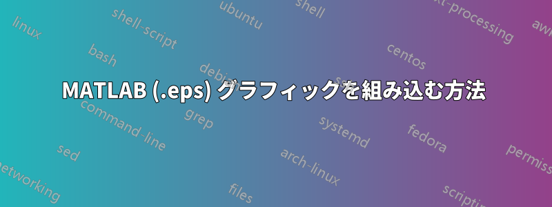 MATLAB (.eps) グラフィックを組み込む方法