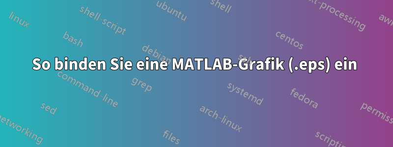 So binden Sie eine MATLAB-Grafik (.eps) ein