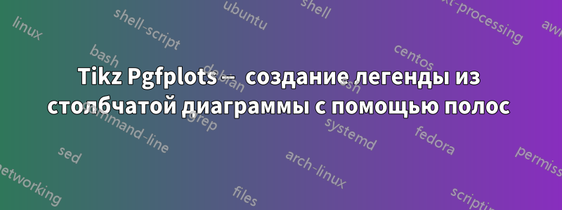 Tikz Pgfplots — создание легенды из столбчатой ​​диаграммы с помощью полос