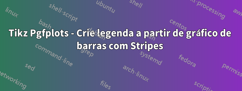 Tikz Pgfplots - Crie legenda a partir de gráfico de barras com Stripes