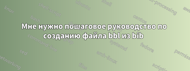 Мне нужно пошаговое руководство по созданию файла bbl из bib 