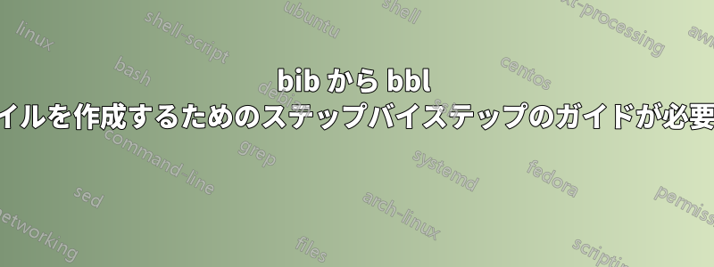 bib から bbl ファイルを作成するためのステップバイステップのガイドが必要です 